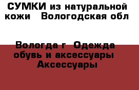 СУМКИ из натуральной кожи - Вологодская обл., Вологда г. Одежда, обувь и аксессуары » Аксессуары   . Вологодская обл.,Вологда г.